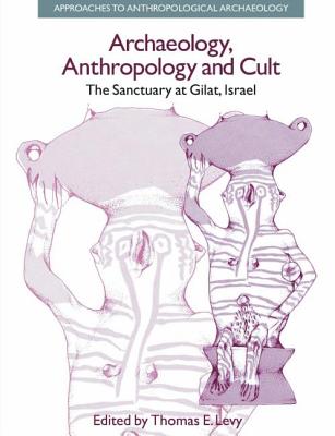 Archaeology, Anthropology and Cult: The Sanctuary at Gilat, Israel - Levy, Thomas Evan