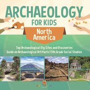 Archaeology for Kids - North America - Top Archaeological Dig Sites and Discoveries Guide on Archaeological Artifacts 5th Grade Social Studies