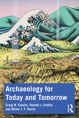 Archaeology for Today and Tomorrow - Cipolla, Craig N, and Crellin, Rachel J, and Harris, Oliver J T