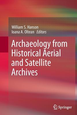 Archaeology from Historical Aerial and Satellite Archives - Hanson, William S (Editor), and Oltean, Ioana A (Editor)