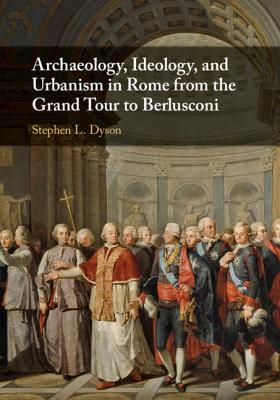 Archaeology, Ideology, and Urbanism in Rome from the Grand Tour to Berlusconi - Dyson, Stephen L