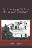 Archaeology Matters at Haunted Locations