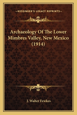 Archaeology Of The Lower Mimbres Valley, New Mexico (1914) - Fewkes, J Walter