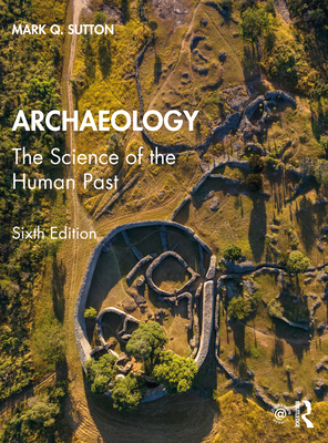 Archaeology: The Science of the Human Past - Sutton, Mark Q.