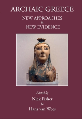 Archaic Greece: New Approaches and New Evidence - Fisher, Nick (Volume editor), and Wees, Hans van (Volume editor)