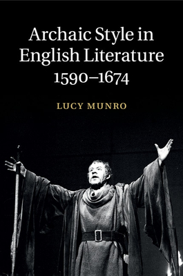 Archaic Style in English Literature, 1590-1674 - Munro, Lucy