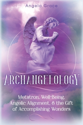 Archangelology: Metatron, Well-Being, Angelic Alignment, & the Gift of Accomplishing Wonders - Grace, Angela