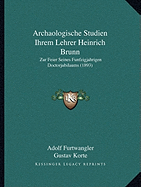 Archaologische Studien Ihrem Lehrer Heinrich Brunn Zur Feier Seines Funfzigjahrigen Doctorjubilaums Am 20. Marz 1893 (Classic Reprint)