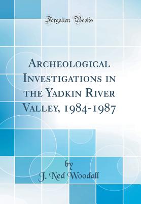 Archeological Investigations in the Yadkin River Valley, 1984-1987 (Classic Reprint) - Woodall, J Ned