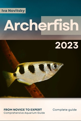 Archerfish: From Novice to Expert. Comprehensive Aquarium Fish Guide - Novitsky, Iva