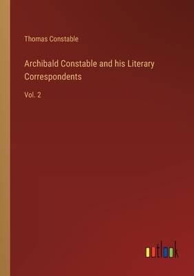 Archibald Constable and his Literary Correspondents: Vol. 2 - Constable, Thomas