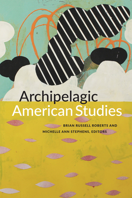 Archipelagic American Studies - Roberts, Brian Russell (Editor), and Stephens, Michelle Ann (Editor)