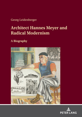 Architect Hannes Meyer and Radical Modernism: A biography - Leidenberger, Georg