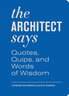 Architect Says (Words of Wisdom): A Compendium of Quotes, Witticisms, Bons Mots, Insights, and Wisdom on