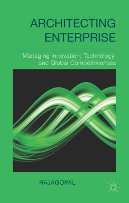 Architecting Enterprise: Managing Innovation, Technology, and Global Competitiveness - Rajagopal, .