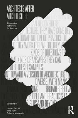 Architects After Architecture: Alternative Pathways for Practice - Harriss, Harriet (Editor), and Hyde, Rory (Editor), and Marcaccio, Roberta (Editor)