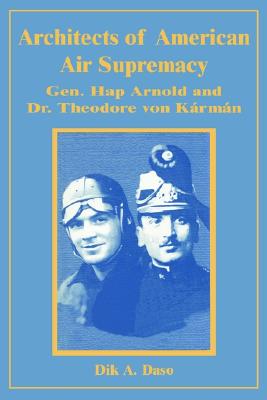 Architects of American Air Supremacy: General Hap Arnold and Dr. Theodore Von Krmn - Daso, Dik Alan
