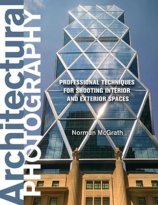 Architectural Photography: Professional Techniques for Shooting Interior and Exterior Spaces - McGrath, Norman