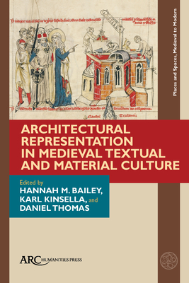 Architectural Representation in Medieval Textual and Material Culture - Bailey, Hannah M (Editor), and Kinsella, Karl (Editor), and Thomas, Daniel (Editor)