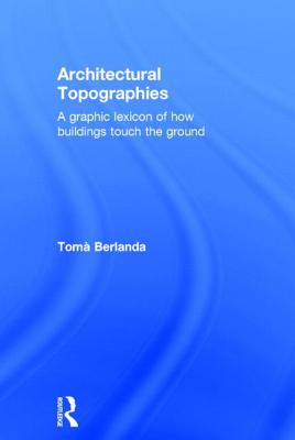 Architectural Topographies: A Graphic Lexicon of How Buildings Touch the Ground - Berlanda, Tom