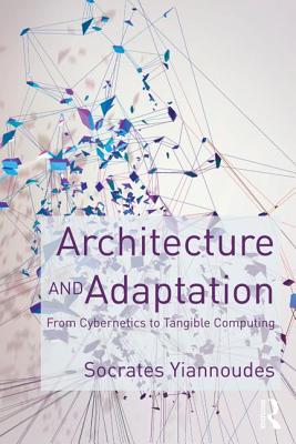 Architecture and Adaptation: From Cybernetics to Tangible Computing - Yiannoudes, Socrates