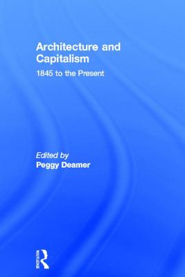 Architecture and Capitalism: 1845 to the Present - Deamer, Peggy (Editor)