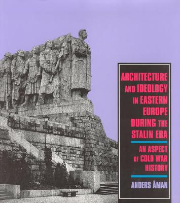 Architecture and Ideology in Eastern Europe During the Stalin Era: An Aspect of Cold-War History - Aman, Anders, and ?Man, Anders