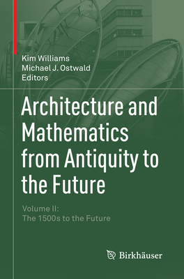 Architecture and Mathematics from Antiquity to the Future: Volume II: The 1500s to the Future - Williams, Kim (Editor), and Ostwald, Michael J (Editor)