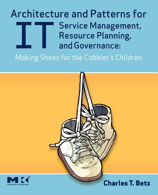 Architecture and Patterns for It Service Management, Resource Planning, and Governance: Making Shoes for the Cobbler's Children - Betz, Charles T