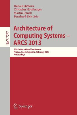 Architecture of Computing Systems -- ARCS 2013: 26th International Conference, Prague, Czech Republic, February 19-22, 2013 Proceedings - Kubatova, Hana (Editor), and Hochberger, Christian (Editor), and Danek, Martin (Editor)