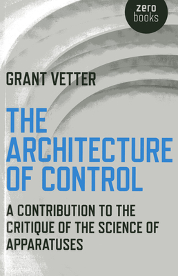 Architecture of Control, The - A Contribution to the Critique of the Science of Apparatuses - Vetter, Grant