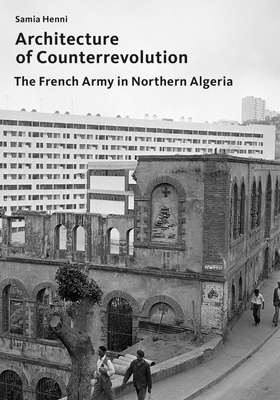 Architecture of Counterrevolution: The French Army in Northern Algeria - Henni, Samia