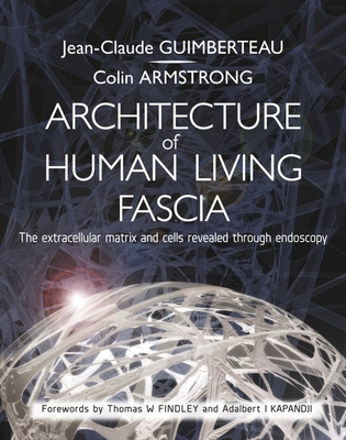 Architecture of Human Living Fascia: The Extracellular Matrix and Cells Revealed Through Endoscopy - Guimberteau, Jean Claude, and Armstrong, Colin
