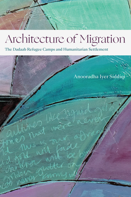 Architecture of Migration: The Dadaab Refugee Camps and Humanitarian Settlement - Siddiqi, Anooradha Iyer