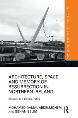 Architecture, Space and Memory of Resurrection in Northern Ireland: Shareness in a Divided Nation - Abdelmonem, Mohamed Gamal, and Selim, Gehan