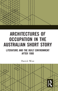 Architectures of Occupation in the Australian Short Story: Literature and the Built Environment after 1900