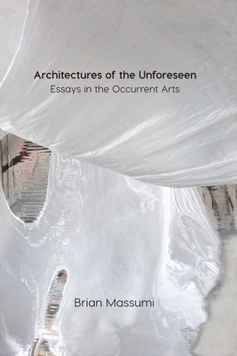 Architectures of the Unforeseen: Essays in the Occurrent Arts - Massumi, Brian