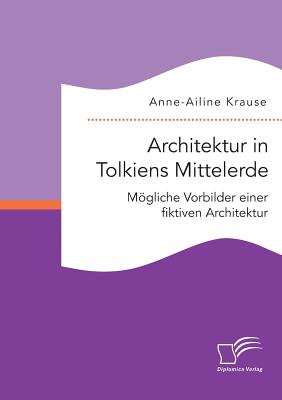 Architektur in Tolkiens Mittelerde. Mogliche Vorbilder Einer Fiktiven Architektur - Krause, Anne-Ailine