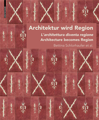 Architektur Wird Region / Dall'architettura Alla Regione / Architecture Becomes Region: Die Regionalisierung Von Architektur in Sdtirol Von Circa 1880 Bis in Die Zwischenkriegszeit/La Regionalizzazione Dell'architettura in Alto Adige Dal 1880 Circa... - Schlorhaufer, Bettina (Editor), and Kuratorium Schloss Prosels Genossenschaf (Editor), and Grote, Georg (Editor)