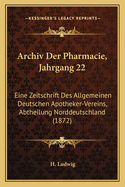 Archiv Der Pharmacie, Jahrgang 22: Eine Zeitschrift Des Allgemeinen Deutschen Apotheker-Vereins, Abtheilung Norddeutschland (1872)