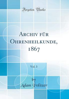 Archiv Fr Ohrenheilkunde, 1867, Vol. 3 (Classic Reprint) - Politzer, Adam