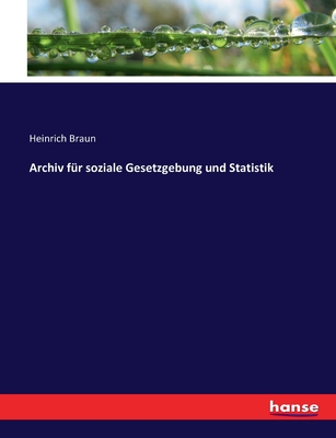 Archiv fr soziale Gesetzgebung und Statistik - Braun, Heinrich