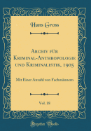 Archiv F?r Kriminal-Anthropologie Und Kriminalistik, 1905, Vol. 18: Mit Einer Anzahl Von Fachm?nnern (Classic Reprint)