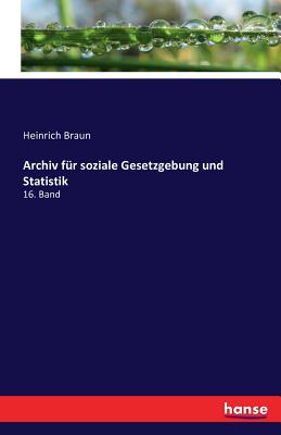 Archiv f?r soziale Gesetzgebung und Statistik: 16. Band - Braun, Heinrich