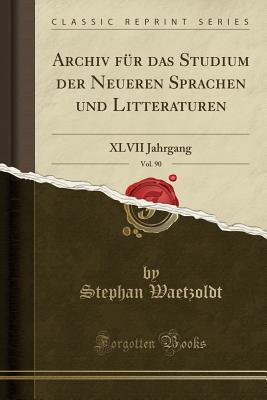 Archiv Fur Das Studium Der Neueren Sprachen Und Litteraturen, Vol. 90: XLVII Jahrgang (Classic Reprint) - Waetzoldt, Stephan