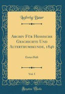 Archiv Fur Hessische Geschichte Und Alterthumskunde, 1846, Vol. 5: Erstes Heft (Classic Reprint)