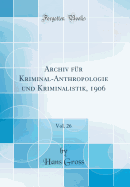 Archiv Fur Kriminal-Anthropologie Und Kriminalistik, 1906, Vol. 26 (Classic Reprint)