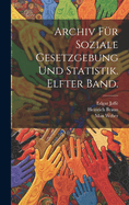 Archiv Fur Soziale Gesetzgebung Und Statistik. Elfter Band.