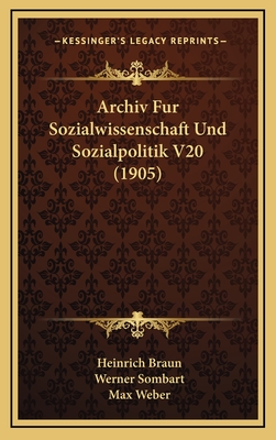 Archiv Fur Sozialwissenschaft Und Sozialpolitik V20 (1905) - Braun, Heinrich, and Sombart, Werner (Editor), and Weber, Max (Editor)