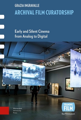 Archival Film Curatorship: Early and Silent Cinema from Analog to Digital - Ingravalle, Grazia